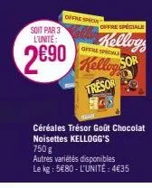 offre speci  offre spéciale  kellog  sor  soit par 3 l'unité:  offre speckle  2690 kelley  €90  tresor  céréales trésor goût chocolat noisettes kellogg's 750 g  autres variétés disponibles le kg: 5€80