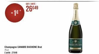 -1€ -  SOIT L'UNITE  26€49  Champagne CANARD DUCHENE Brut 75 dl L'unité: 27649  CHAMPAGHE GAVARD-DUCHES 