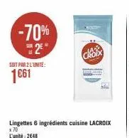 -70% 2€  soit par 2 l'unité:  1661  lingettes 6 ingrédients cuisine lacroix  x 70 l'unité: 2648  choix 