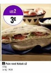 les 2  3€  e pain rond kebab x2  320g lekg: 9438 
