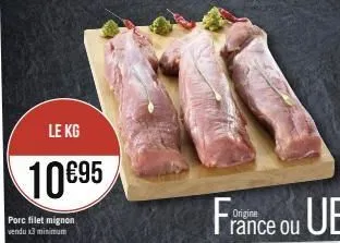 le kg  10€95  porc filet mignon vendu x3 minimum  france ou ue 