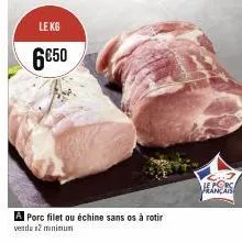 le kg  6€50  a porc filet ou échine sans os à rotir  vendo x2 minimum  rançais 