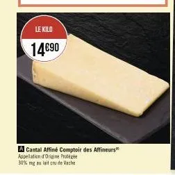 le kilo  14€90  a cantal affiné comptoir des affineurs appellation d'origine protégée 30% mg au lait cru de vache 
