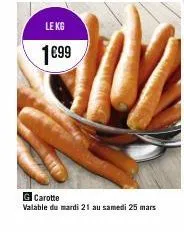 le kg  1€99  g carotte  valable du mardi 21 au samedi 25 mars 