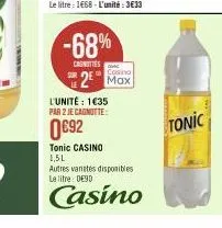 -68%  casnities  casino  max  l'unité : 1€35 par 2 je cagnotte:  €92  tonic casino 1,5l  autres vanates disponibles le litre: de30  casino 