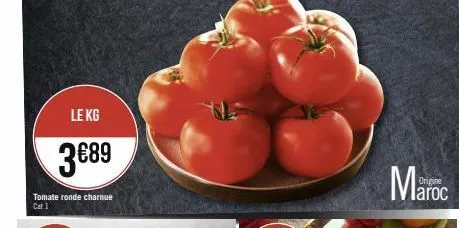 le kg  3€89  tomate ronde charnue cat 1  maroc 