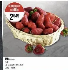 la barquette  de 500€  2€49  d fraise  cal 1  la barquette de 500g  le kg 498 