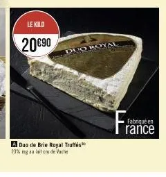 le kilo  20€90  duo royal  a duo de brie royal truffés 23% mg au lait cru de vache  fabriqué en rance 