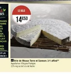 le kilo  14€50  a brie de meaux terre et saveurs 3/4 affiné appellation origine proge 22% mg au lait cra de vache 
