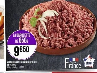 la barquette de 650g  9€50  viande hachée halal pur bout 15% mg  650 g-lekg: 14662  origine rance  viande  bovine france 