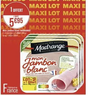 maxi lot maxi e maxi lot maxi e  l'unite  5€95 maxi lot maxi e  maxi lot maxi e  1 offert  mon jambon blanc madrange 2x4 tranches + i offert (480 g) le kg 18659 12640  fabriqué en  rance  her s  jambo