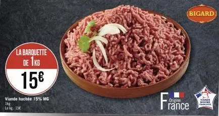 la barquette de 1kg  15€  viande hachée 15% mg  ikg  le kg: 15€  bigard  france  origine  viande bovine francaise 