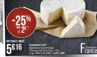-25% SUR 2E"  SOIT PAR 2 L'UNITÉ  5€ 16  Camembert Jort Appellation d'Origine Protégée  22% mg au lait crude Vache-250g Le kg: 23650 ou X2 2064 - L'unité: 5650  J  Fabriqué en  rance 