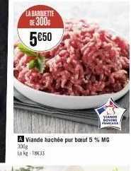 la barquette de 300 5€50  ll  viande  dovine  ancare  viande hachée pur bœuf 5 % mg  300g le kg 1833 