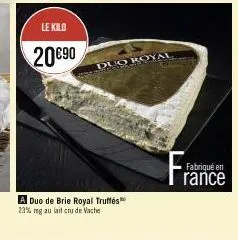 le kilo  20€90  duo royal  a duo de brie royal truffés 23% mg au lait cru de vache  fabriqué en rance 