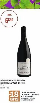 l'unite  6650  mauric  mâcon-pierreclos domaine maurice lapalus et fils 75 d  le litre: 8667  18  ans sont  realises en caisse  la loi interdit la vente d'alcool aux mineurs 