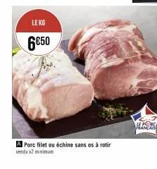 le kg  6€50  a porc filet ou échine sans os à rotir  vendo x2 minimum  rançais 