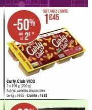 -50%  2⁰  special 182  sur  curly club curly  club  soit par 2 l'unite:  1645  club vico 2x 100 g (200 g)  curly  autres variétés disponibles le kg: 9665-l'unité: 1€93 