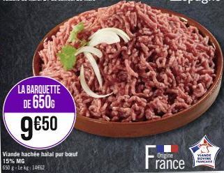 LA BARQUETTE DE 650G  9€50  Viande hachée halal pur bout 15% MG  650 g-Lekg: 14662  Origine rance  VIANDE  BOVINE FRANCE 