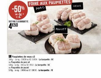 -50% 2E"  SOIT PAR 2 LA BARQUETTE:  4€50  Paupiettes de veau x3  390g Le kg: 15€38 ou X2 11€54- La barquette : 6€  ou Paupiettes de porc x4  500g-Le kg: 10E ou X2 75D-La barquette: 5€  ou Paupiettes d