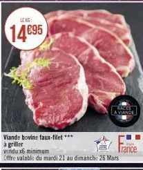 lekg:  14€95  viande bovine faux-filet ***  à griller  vendu x6 minimum  offre valable du mardi 21 au dimanche 26 mars  races a viande  orgen  trance 