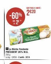 -60% 2E  A La Büche Fondante PRÉSIDENT 26% M.G. 250 g Le kg: 12€56-L'unité:3€14  SOIT PAR 2 L'UNITÉ:  2€20  PRESIDENT  la Buche Fondante 