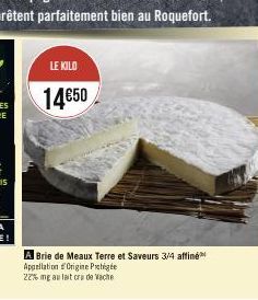 LE KILO  14€50  A Brie de Meaux Terre et Saveurs 3/4 affiné Appellation Origine Proge 22% mg au lait cra de Vache 