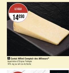 LE KILO  14€90  A Cantal Affiné Comptoir des Affineurs Appellation d'Origine Protégée 30% mg au lait cru de Vache 