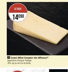le kilo  14€90  a cantal affiné comptoir des affineurs appellation d'origine protégée 30% mg au lait cru de vache 