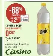 -68%  casnities  casino  max  l'unité : 1€35 par 2 je cagnotte:  €92  tonic casino 1,5l  autres vanates disponibles le litre: de30  casino 
