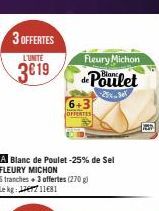 3 OFFERTES  L'UNITE  3€19  Fleury Michon  de Poulet  OFFERTES  A Blanc de Poulet -25% de Sel FLEURY MICHON  6 tranches + 3 offertes (270 g) Le kg: 711681 