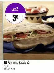 les 2  3€  e pain rond kebab x2  320g lekg: 9438 