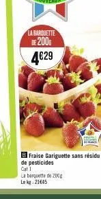 la barquette de 2000  4€29  b fraise gariguette sans résidu de pesticides  cat 1  la barquette de 200g  le kg: 21€45 