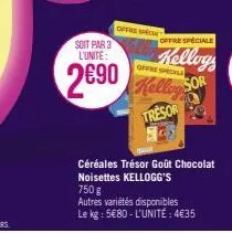 offre speci  soit par 3 l'unité:  offre speciale  2690 kellog  tresor  offre spéciale  kellog  sor  céréales trésor goût chocolat noisettes kellogg's  750 g  autres variétés disponibles le kg : 5€80 -