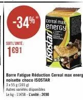 -34%  soit l'unité:  1691  cereal max energy  jeisos  barre fatigue réduction cereal max energy noisette choco isostar  3x55 g (165g)  autres variétés disponibles le kg: 11658 l'unité: 2€90 