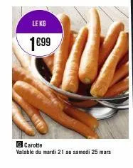 le kg  1€99  g carotte  valable du mardi 21 au samedi 25 mars 