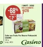 -68% 1670  casnities  cosino  2 max  l'unité: 2€50 par 2 je canotte:  gaine  cake aux fruits pur beurre prétranché casino  300 g le kg: 8€13  cake  fruits  casino 