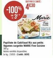 -100% 3E  SOIT PAR 3 L'UNITE:  4630  PA  Papillote de Cabillaud Riz aux petits légumes surgelée MARIE Fine Cuisine 300 g Autres variétés disponibles Le kg: 21450-L'unité: 8645  Marie  Fine  caiu  CABI