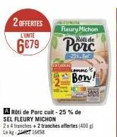 2 offertes l'unite  6679  fleury michon roli de  -25% sel  incarcar  a rôti de porc cuit - 25% de  sel fleury michon  comme  bow!  sans  sitem 