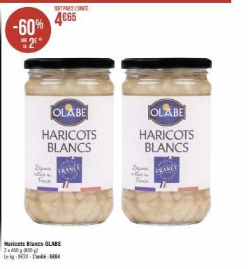 -60% 4€65  2E  stat F  SOIT PAR 2 L'UNITÉ:  FRANCE  OLABE  HARICOTS  BLANCS  Haricots Blancs OLABE 2x 400 g (800 g)  Le kg: 8€30-L'unité: GE64  OLABE  HARICOTS BLANCS  Des sta  Fre  FRANCE 