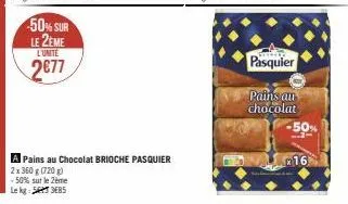 -50% sur le 2eme  l'unite  2€77  a pains au chocolat brioche pasquier  2x 360g (720g) -50% sur le 2ème  lekg: 35  pasquier  pains an chocolat  x 16 