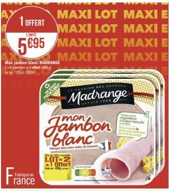 MAXI LOT MAXI E MAXI LOT MAXI E  L'UNITE  5€95 MAXI LOT MAXI E  MAXI LOT MAXI E  1 OFFERT  Mon jambon blanc MADRANGE 2x4 tranches + I offert (480 g) Le kg 18659 12640  Fabriqué en  rance  HER S  Jambo