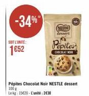 -34%  SOIT L'UNITÉ:  1652  Pépites Chocolat Noir NESTLE dessert  100 g  Le kg: 15620-L'unité: 2€30  Nestle) essert  Pepites  CHOCOLAT NO 