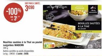 -100%  SUR  3E  LE  SOIT PAR 3 L'UNITÉ:  3690  Nouilles sautées à la Thai au poulet surgelées MADERN  300 g  LES PLATS OF AILLEURS  Thailand  NADERH  NOUILLES SAUTÉES À LA THAÏ au poulet  SURGELE  1 p