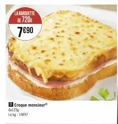 la barquette  de 720  7€90  el croque monsieurm 6x120g lekg 10697  