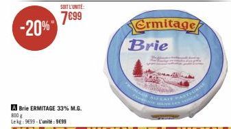 -20%  SOIT L'UNITE:  7€99  A Brie ERMITAGE 33% M.G. 800 g Lekg: 9699-L'unité: 9€99  Ermitage  Brie  FROMAGE AFLAT  PASTEURRE 