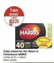 1 BOITE  OFFERTE L'UNITE  6€20  HARRIS  A PLAQUE  40  CUBES  Cubes allume-feu Vert Nature & Performance HARRIS  2 boites de 40 + 1 offerte Autres variétés  OFFRE  OFFERTE  NATURE & PERFORMANCE  