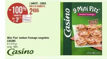 le  l'unité: 2€65 par 3 je cagnotte:  -100% 2665  canottes  casino  3 max  mini pizz' jambon fromage surgelées casino  xs (1270) le kg 9681  casino  casino  cursa  210 