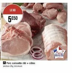 le kg  5€50  a porc caissette roti + côtes vendae 3kg minimum  maners 