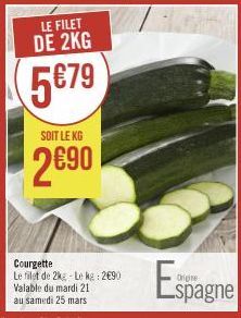 LE FILET DE 2KG  5€79  SOIT LE KG  2€90  Courgette  Le filet de 2kg-Le kg: 2€90  Espagne 